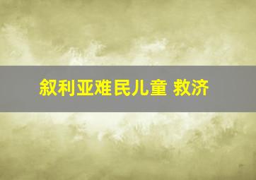 叙利亚难民儿童 救济